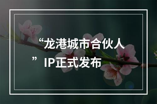 “龙港城市合伙人”IP正式发布