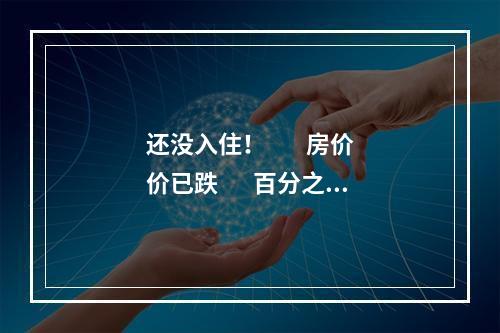 还没入住！        房价价已跌       百分之四十！