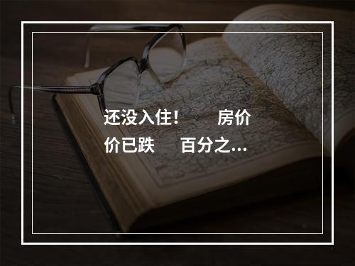 还没入住！        房价价已跌       百分之四十！