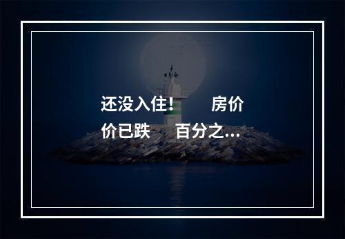还没入住！        房价价已跌       百分之四十！