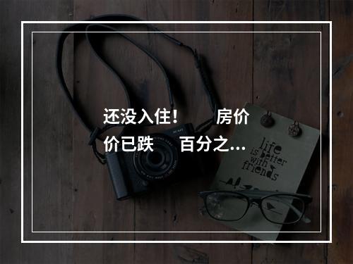 还没入住！        房价价已跌       百分之四十！