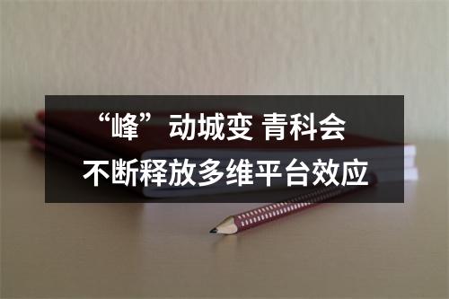 “峰”动城变 青科会不断释放多维平台效应