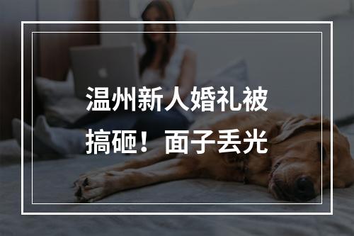 温州新人婚礼被搞砸！面子丢光