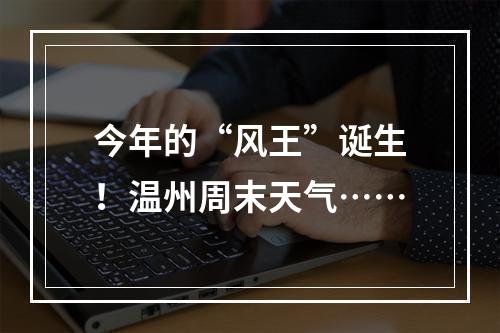 今年的“风王”诞生！温州周末天气……