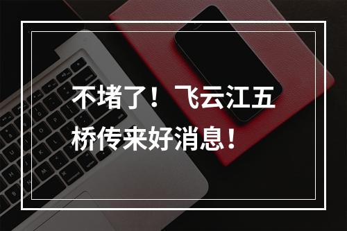 不堵了！飞云江五桥传来好消息！