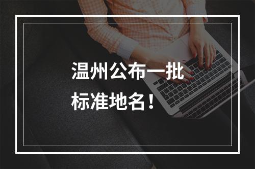 温州公布一批标准地名！
