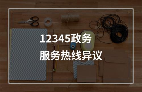 12345政务服务热线异议