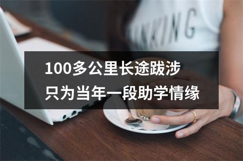 100多公里长途跋涉只为当年一段助学情缘