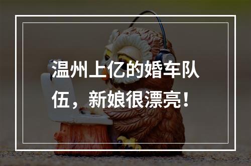 温州上亿的婚车队伍，新娘很漂亮！