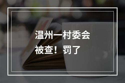温州一村委会被查！罚了