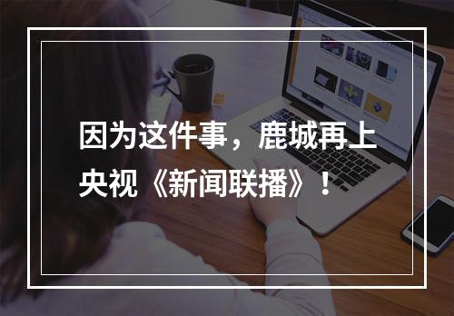 因为这件事，鹿城再上央视《新闻联播》！