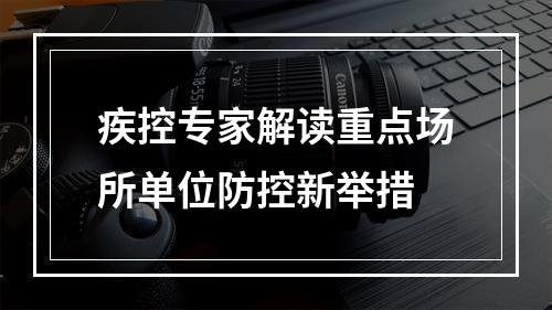 疾控专家解读重点场所单位防控新举措