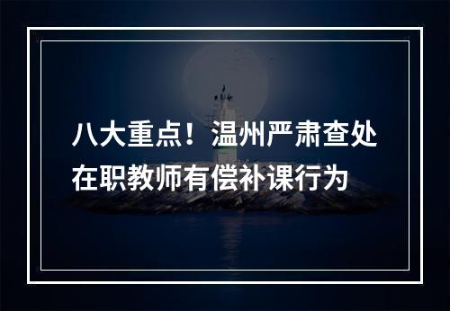 八大重点！温州严肃查处在职教师有偿补课行为