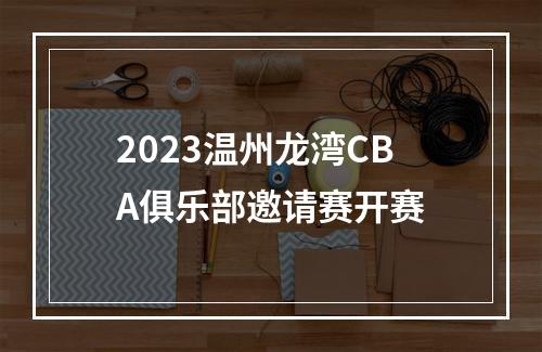 2023温州龙湾CBA俱乐部邀请赛开赛
