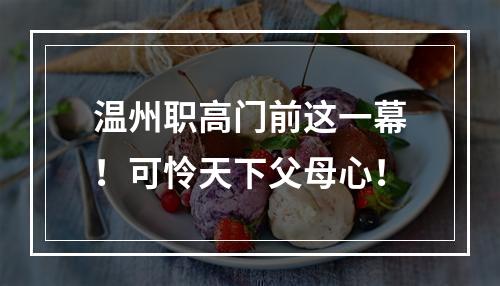 温州职高门前这一幕！可怜天下父母心！