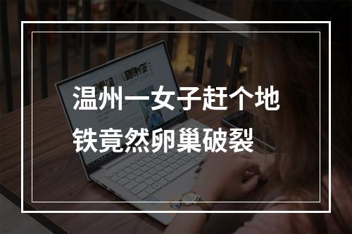 温州一女子赶个地铁竟然卵巢破裂