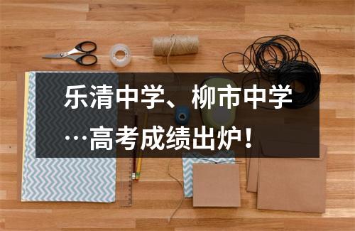 乐清中学、柳市中学…高考成绩出炉！