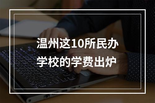 温州这10所民办学校的学费出炉