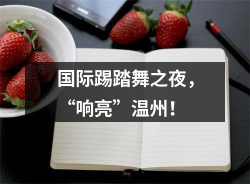 国际踢踏舞之夜，“响亮”温州！