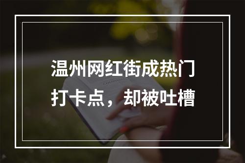 温州网红街成热门打卡点，却被吐槽
