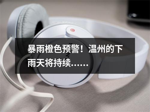 暴雨橙色预警！温州的下雨天将持续......