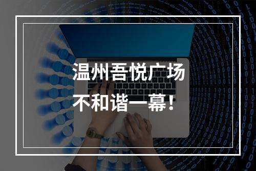 温州吾悦广场不和谐一幕！