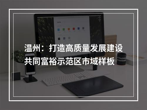 温州：打造高质量发展建设共同富裕示范区市域样板
