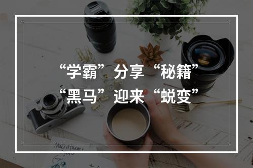 “学霸”分享“秘籍” “黑马”迎来“蜕变”