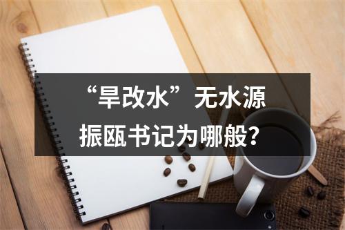 “旱改水”无水源  振瓯书记为哪般？