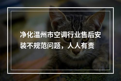净化温州市空调行业售后安装不规范问题，人人有责