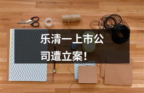 乐清一上市公司遭立案！