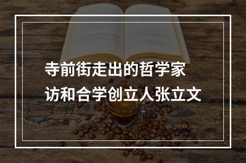 寺前街走出的哲学家 访和合学创立人张立文
