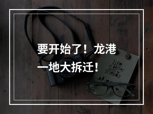 要开始了！龙港一地大拆迁！