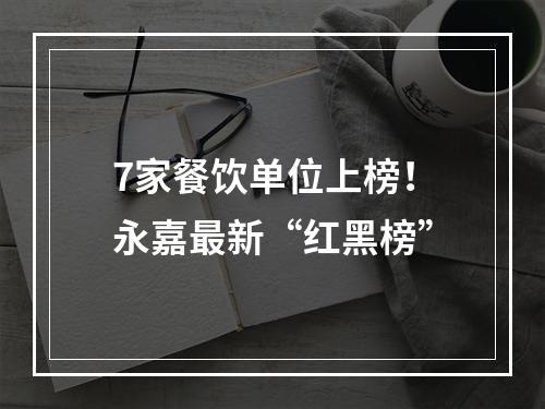 7家餐饮单位上榜！永嘉最新“红黑榜”