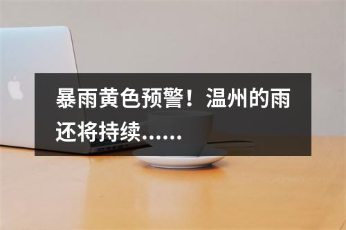 暴雨黄色预警！温州的雨还将持续......