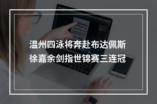 温州四泳将奔赴布达佩斯 徐嘉余剑指世锦赛三连冠