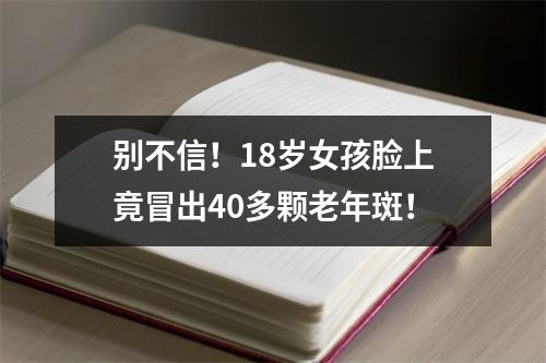 别不信！18岁女孩脸上竟冒出40多颗老年斑！