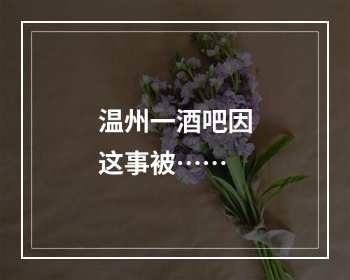 温州一酒吧因这事被……