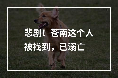 悲剧！苍南这个人被找到，已溺亡