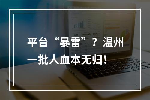 平台“暴雷”？温州一批人血本无归！