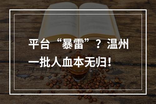 平台“暴雷”？温州一批人血本无归！