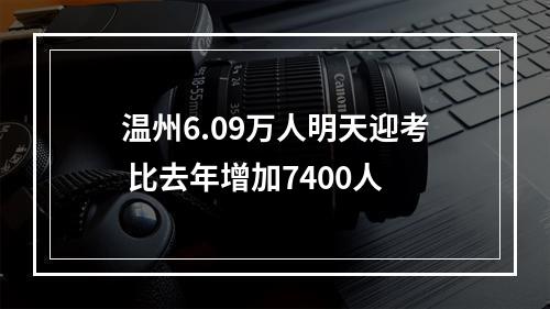 温州6.09万人明天迎考 比去年增加7400人