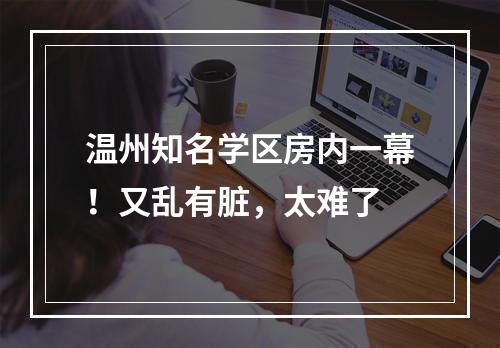 温州知名学区房内一幕！又乱有脏，太难了