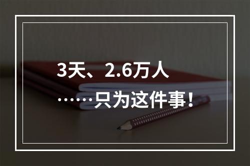 3天、2.6万人……只为这件事！