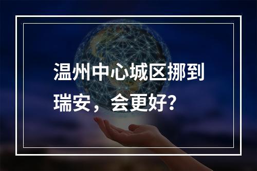 温州中心城区挪到瑞安，会更好？