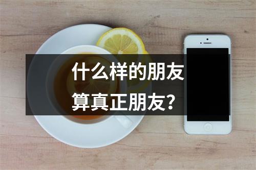 什么样的朋友算真正朋友？