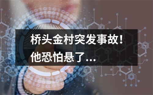 桥头金村突发事故！他恐怕悬了...