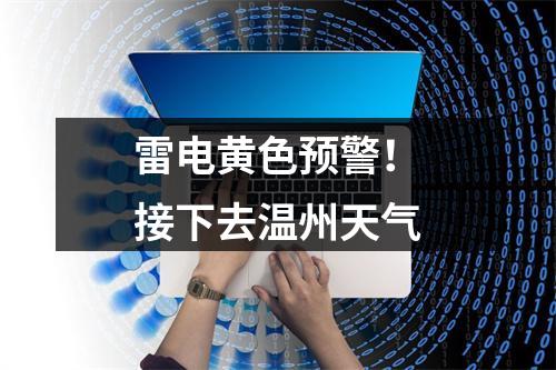 雷电黄色预警！接下去温州天气