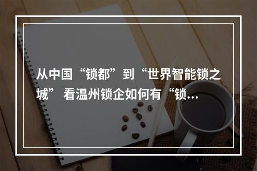 从中国“锁都”到“世界智能锁之城” 看温州锁企如何有“锁”作为