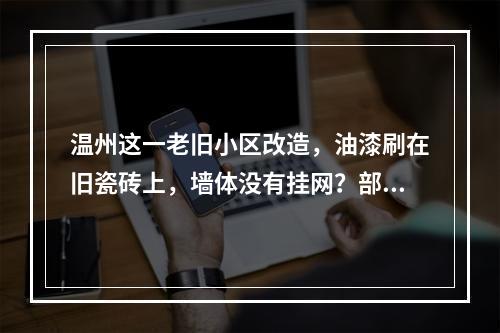 温州这一老旧小区改造，油漆刷在旧瓷砖上，墙体没有挂网？部门回应